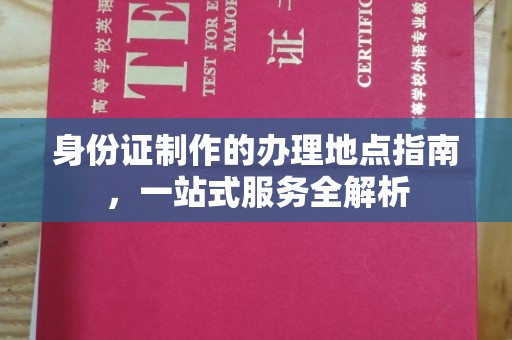泰兴身份证制作的办理地点指南，一站式服务全解析